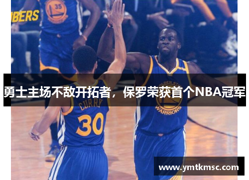 勇士主场不敌开拓者，保罗荣获首个NBA冠军